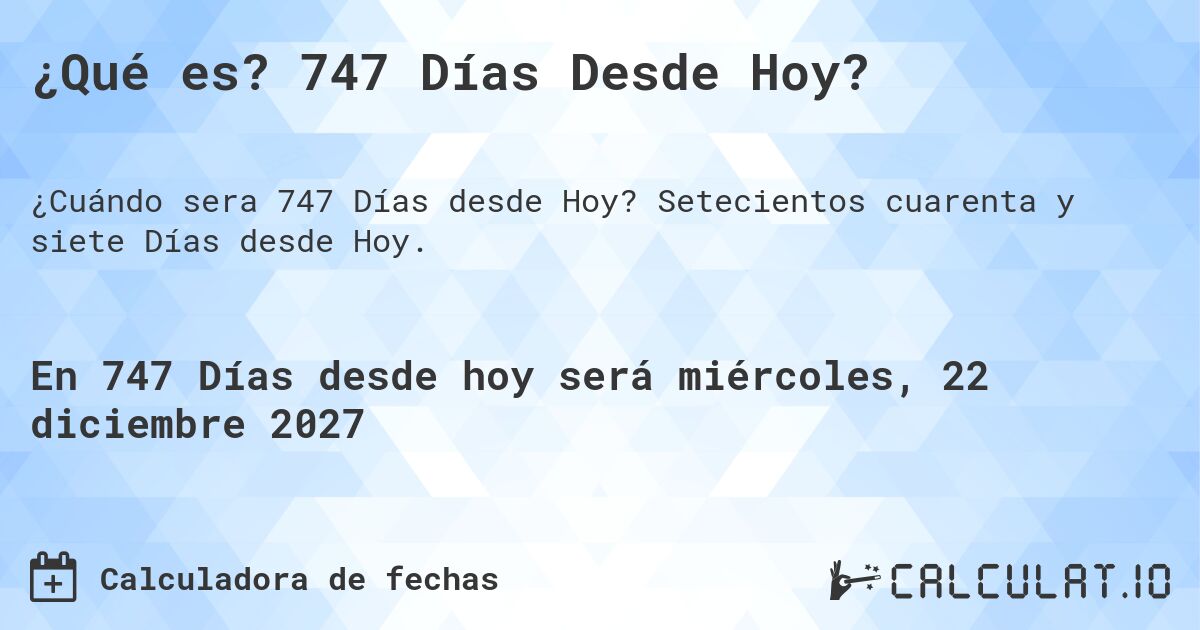 ¿Qué es? 747 Días Desde Hoy?. Setecientos cuarenta y siete Días desde Hoy.