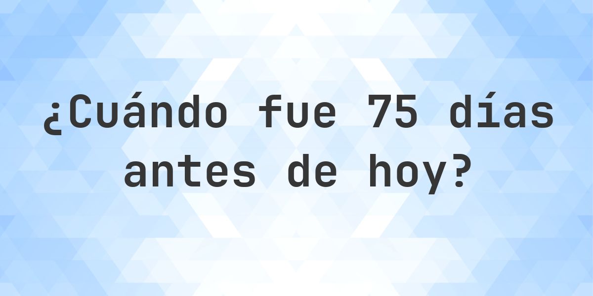 ¿Qué fecha era 75 días atrás? - Calculatio