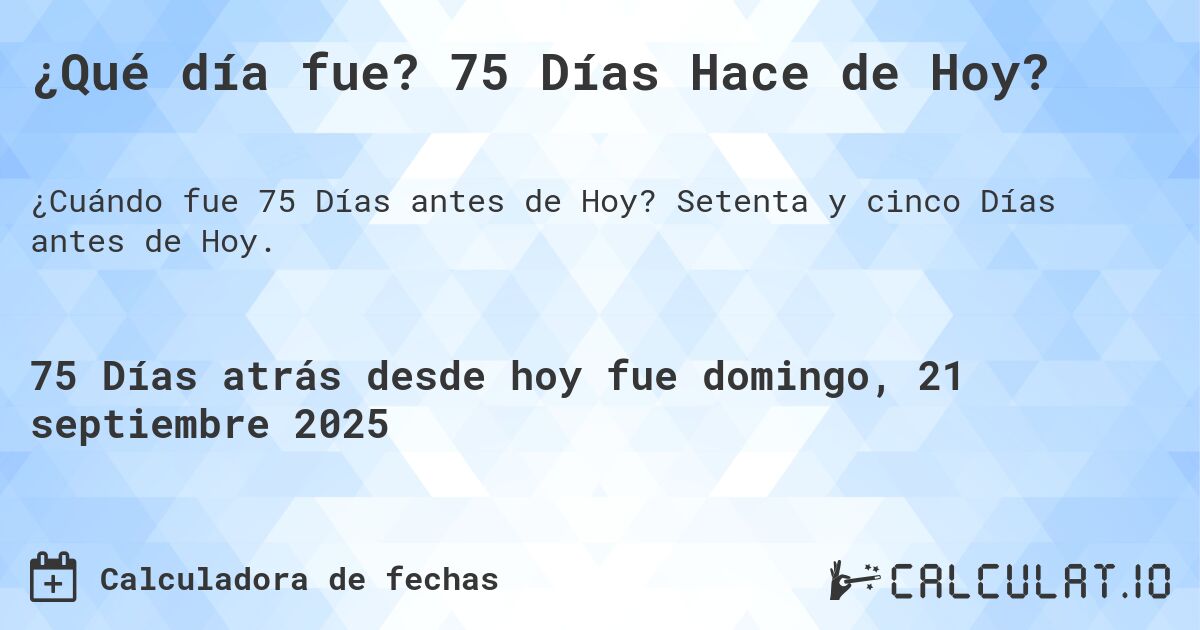 ¿Qué día fue? 75 Días Hace de Hoy?. Setenta y cinco Días antes de Hoy.