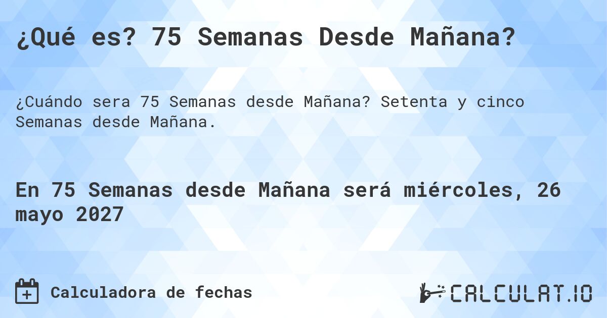 ¿Qué es? 75 Semanas Desde Mañana?. Setenta y cinco Semanas desde Mañana.