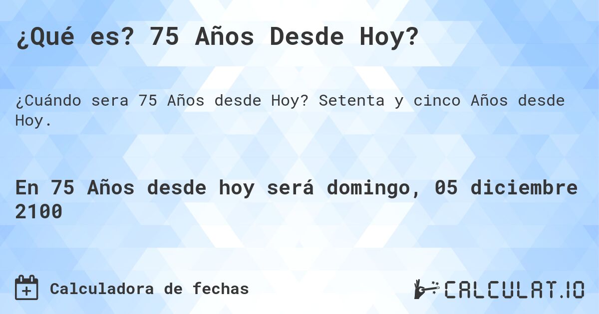 ¿Qué es? 75 Años Desde Hoy?. Setenta y cinco Años desde Hoy.