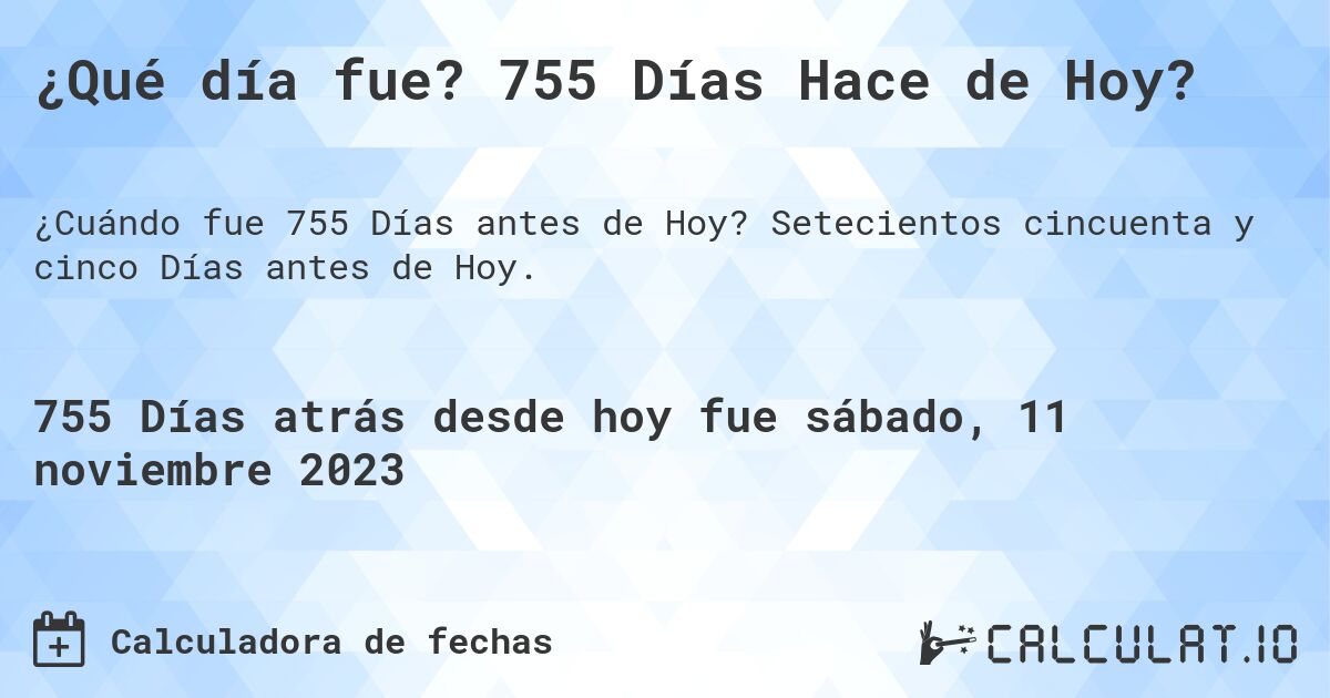 ¿Qué día fue? 755 Días Hace de Hoy?. Setecientos cincuenta y cinco Días antes de Hoy.