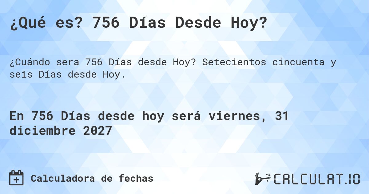¿Qué es? 756 Días Desde Hoy?. Setecientos cincuenta y seis Días desde Hoy.