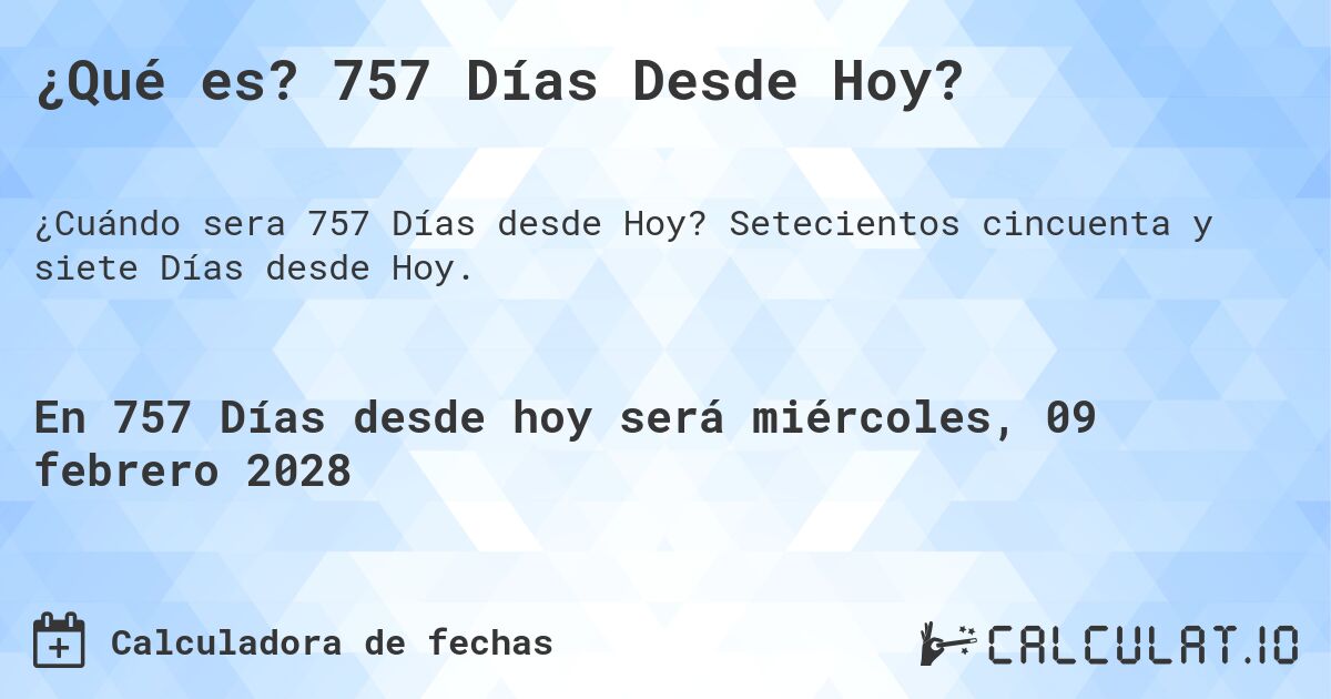 ¿Qué es? 757 Días Desde Hoy?. Setecientos cincuenta y siete Días desde Hoy.