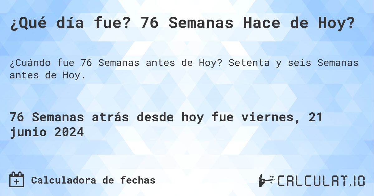 ¿Qué día fue? 76 Semanas Hace de Hoy?. Setenta y seis Semanas antes de Hoy.