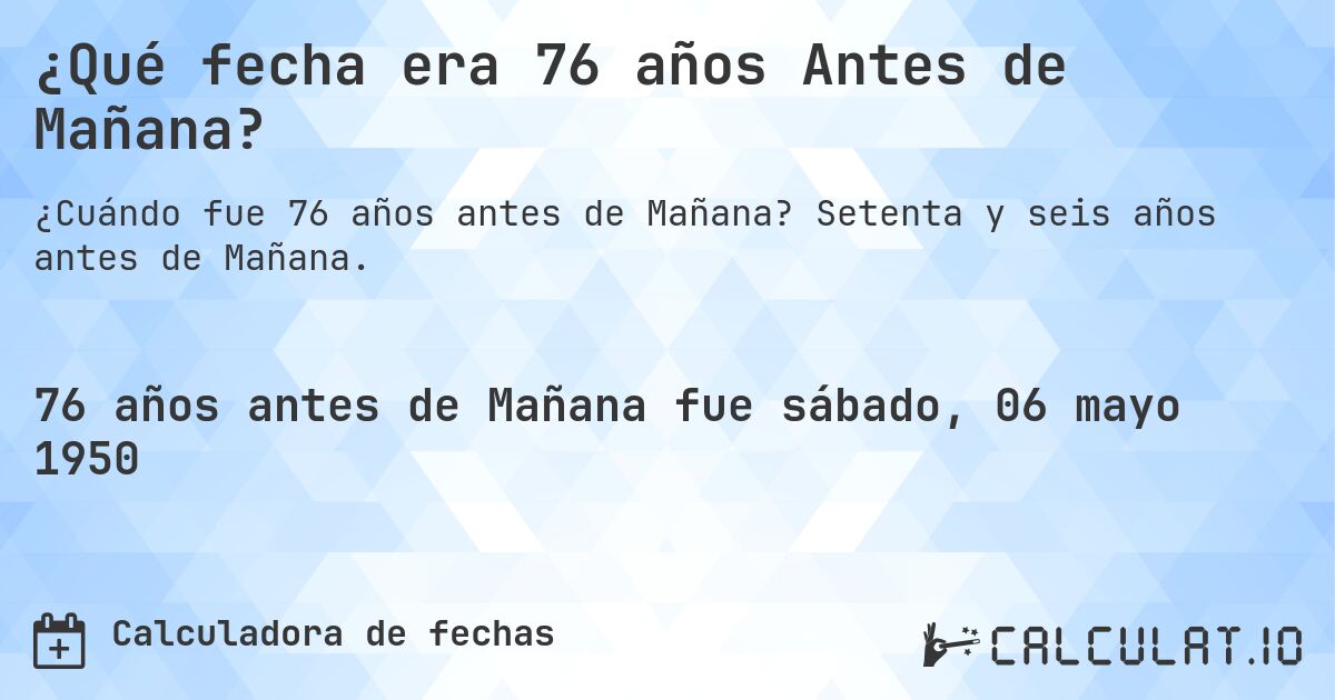 ¿Qué fecha era 76 años Antes de Mañana?. Setenta y seis años antes de Mañana.