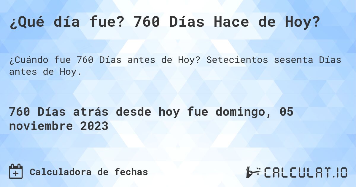 ¿Qué día fue? 760 Días Hace de Hoy?. Setecientos sesenta Días antes de Hoy.
