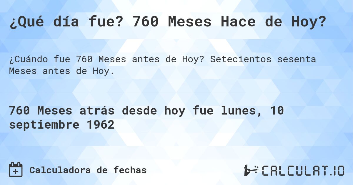 ¿Qué día fue? 760 Meses Hace de Hoy?. Setecientos sesenta Meses antes de Hoy.