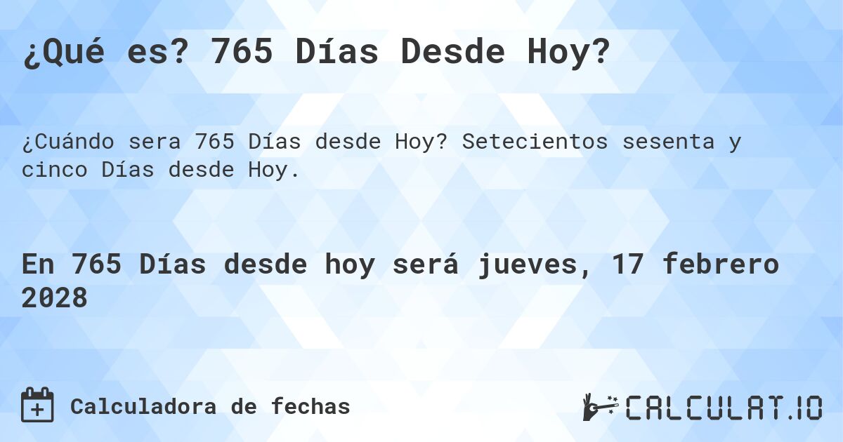 ¿Qué es? 765 Días Desde Hoy?. Setecientos sesenta y cinco Días desde Hoy.