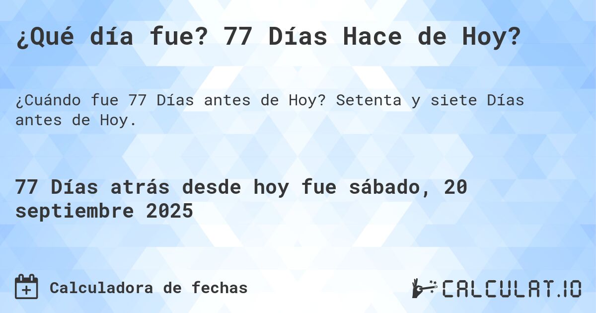 ¿Qué día fue? 77 Días Hace de Hoy?. Setenta y siete Días antes de Hoy.