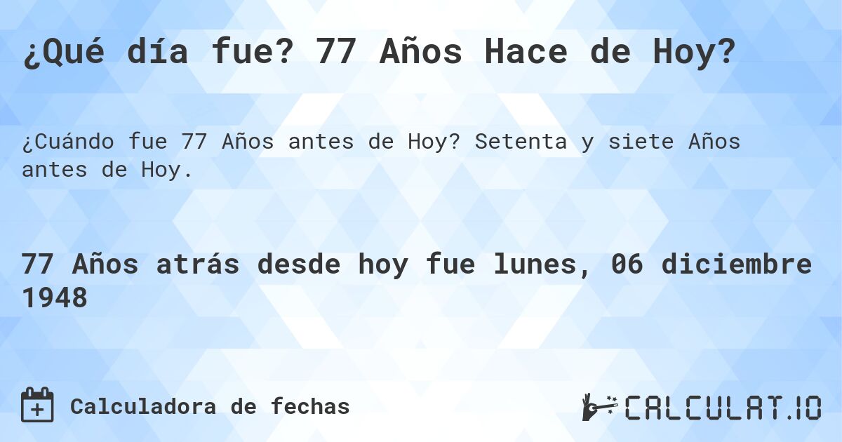 ¿Qué día fue? 77 Años Hace de Hoy?. Setenta y siete Años antes de Hoy.