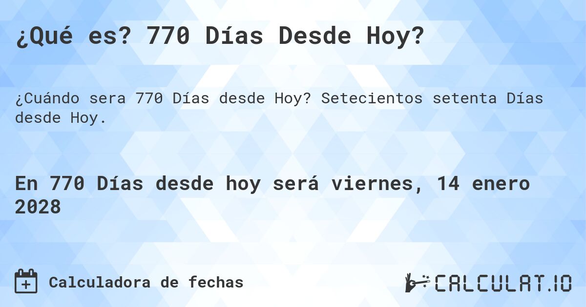 ¿Qué es? 770 Días Desde Hoy?. Setecientos setenta Días desde Hoy.