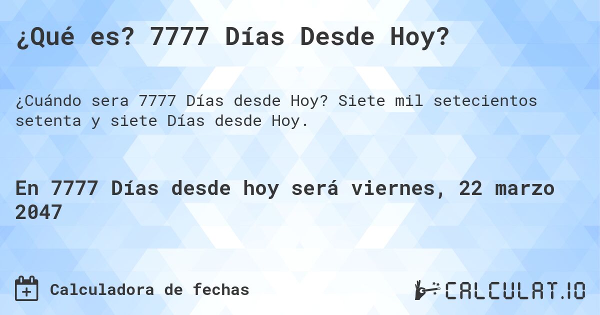 ¿Qué es? 7777 Días Desde Hoy?. Siete mil setecientos setenta y siete Días desde Hoy.