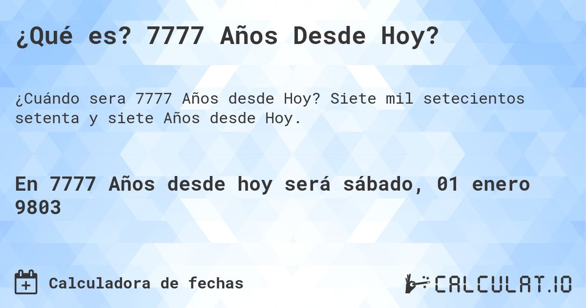 ¿Qué es? 7777 Años Desde Hoy?. Siete mil setecientos setenta y siete Años desde Hoy.