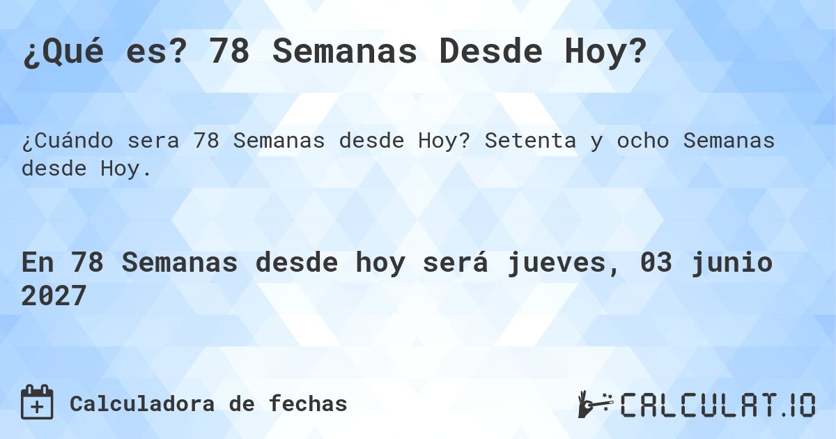 ¿Qué es? 78 Semanas Desde Hoy?. Setenta y ocho Semanas desde Hoy.