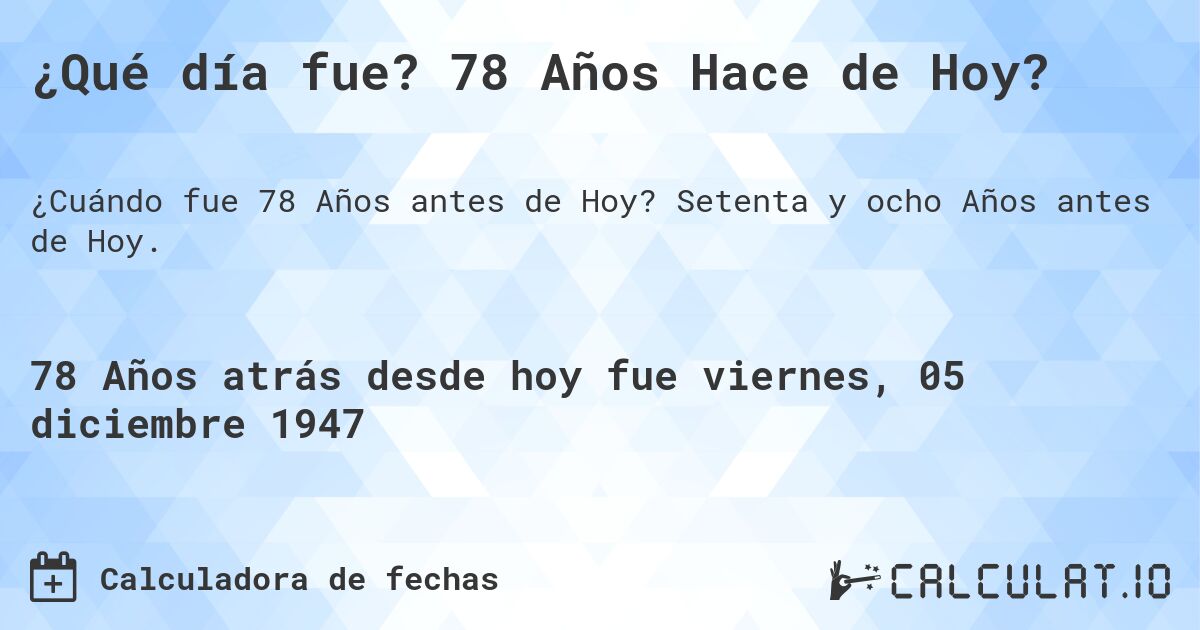 ¿Qué día fue? 78 Años Hace de Hoy?. Setenta y ocho Años antes de Hoy.
