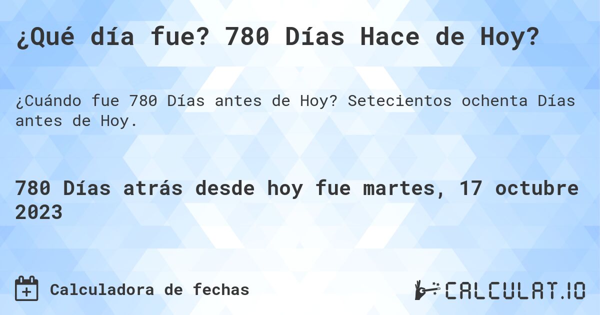 ¿Qué día fue? 780 Días Hace de Hoy?. Setecientos ochenta Días antes de Hoy.