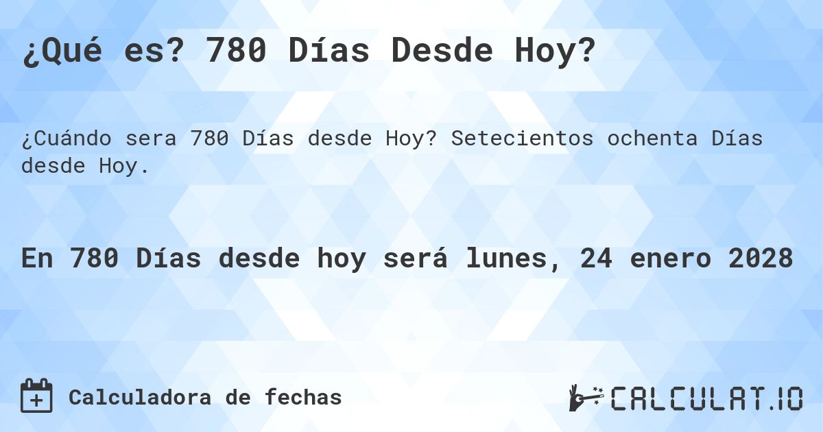 ¿Qué es? 780 Días Desde Hoy?. Setecientos ochenta Días desde Hoy.
