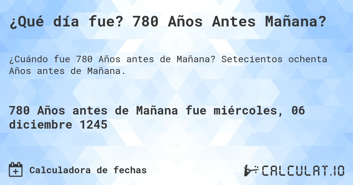 ¿Qué día fue? 780 Años Antes Mañana?. Setecientos ochenta Años antes de Mañana.