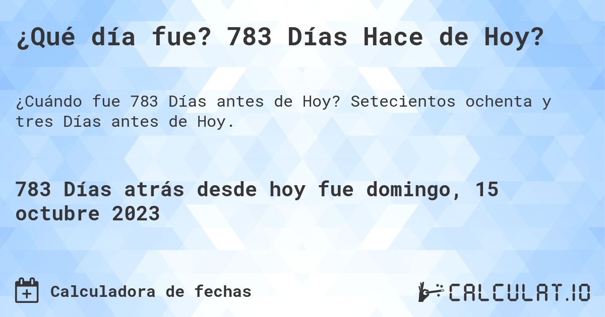 ¿Qué día fue? 783 Días Hace de Hoy?. Setecientos ochenta y tres Días antes de Hoy.