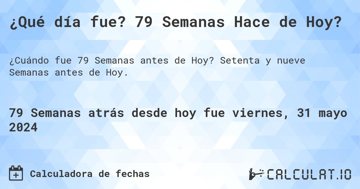 ¿Qué día fue? 79 Semanas Hace de Hoy?. Setenta y nueve Semanas antes de Hoy.