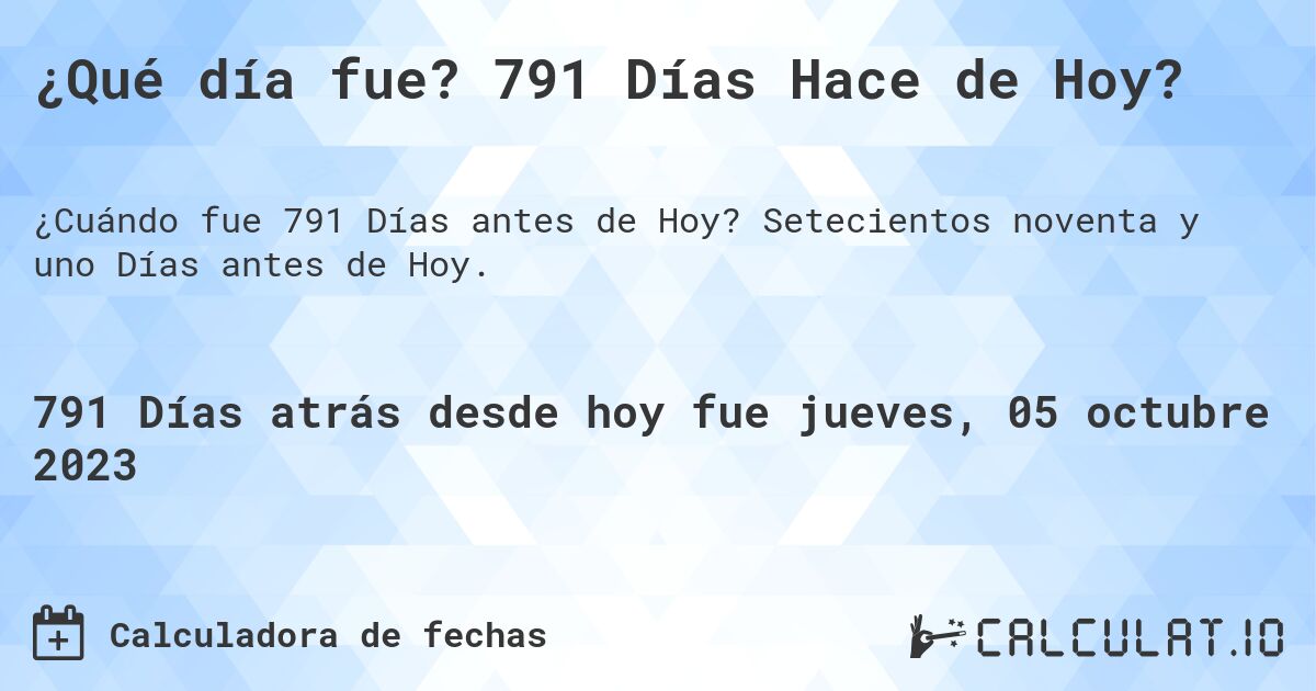 ¿Qué día fue? 791 Días Hace de Hoy?. Setecientos noventa y uno Días antes de Hoy.