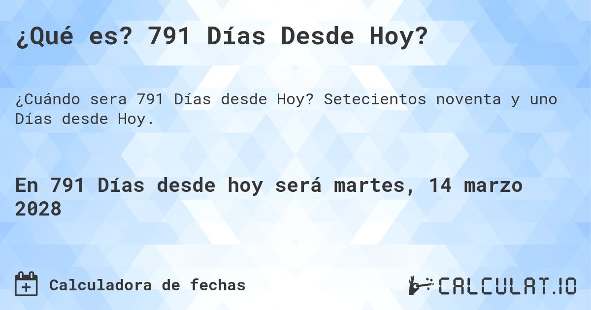 ¿Qué es? 791 Días Desde Hoy?. Setecientos noventa y uno Días desde Hoy.