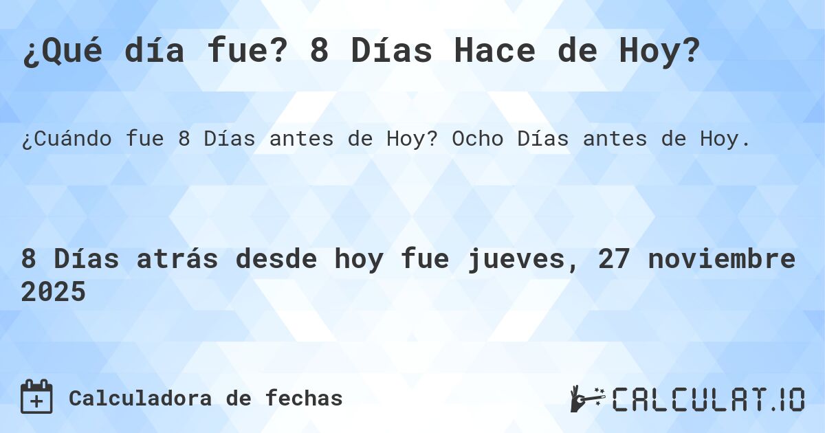 ¿Qué día fue? 8 Días Hace de Hoy?. Ocho Días antes de Hoy.
