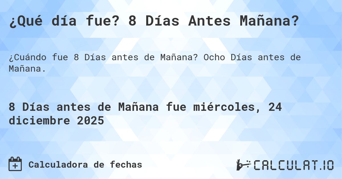 ¿Qué día fue? 8 Días Antes Mañana?. Ocho Días antes de Mañana.