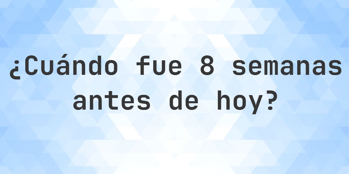 ¿Qué fecha era 8 semanas atrás? - Calculatio