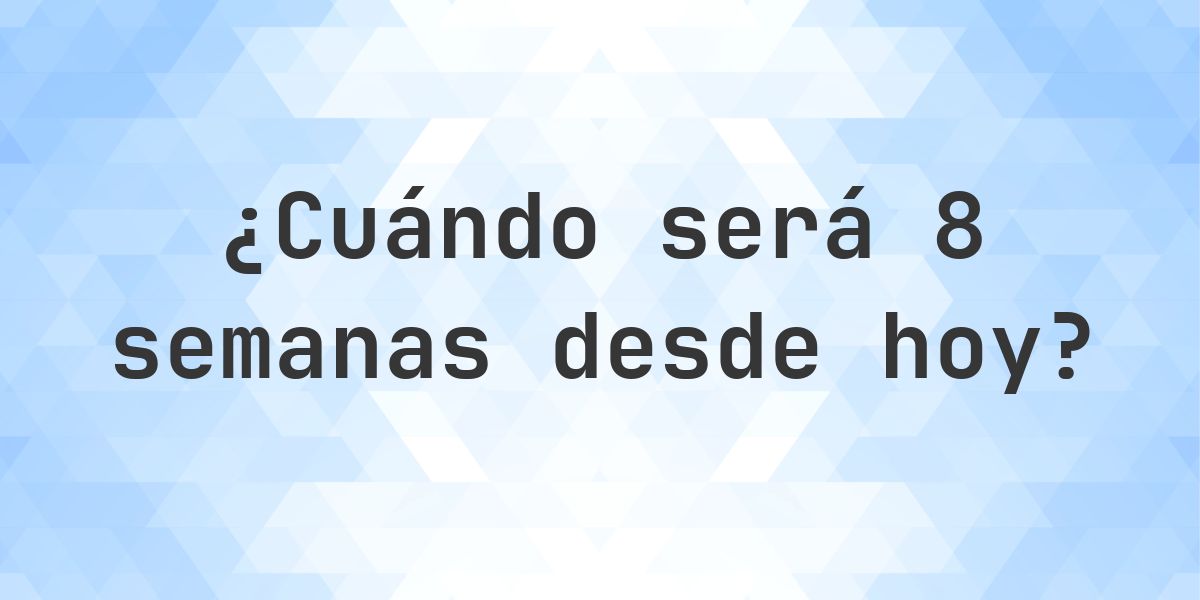 ¿Qué fecha será en 8 semanas Desde Hoy? - Calculatio