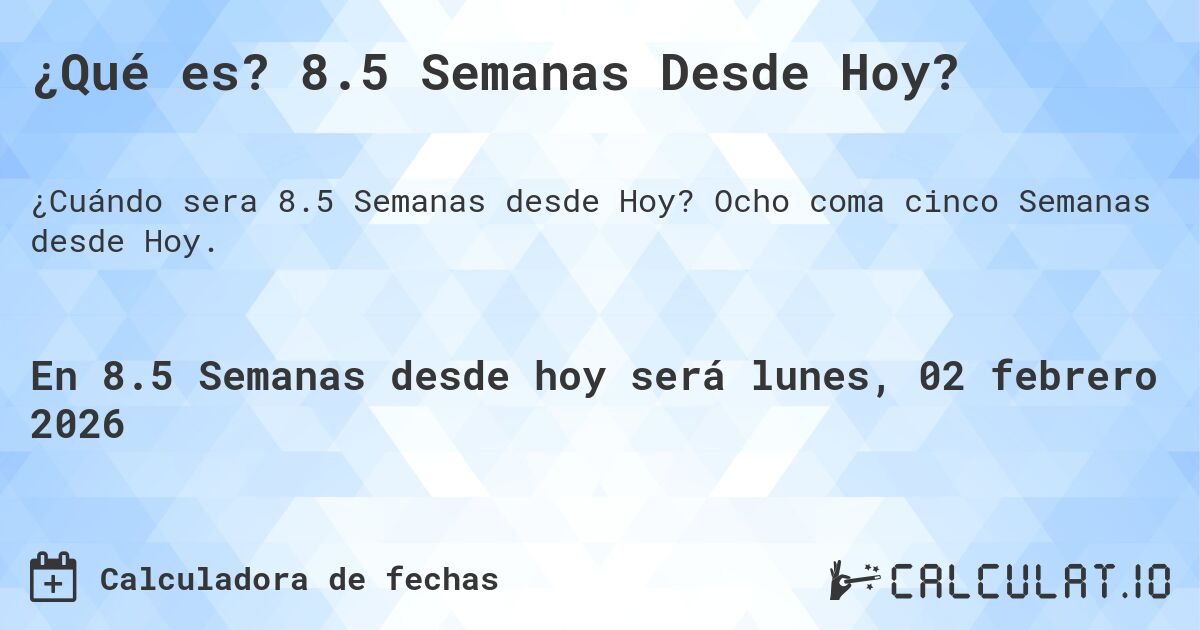 ¿Qué es? 8.5 Semanas Desde Hoy?. Ocho coma cinco Semanas desde Hoy.