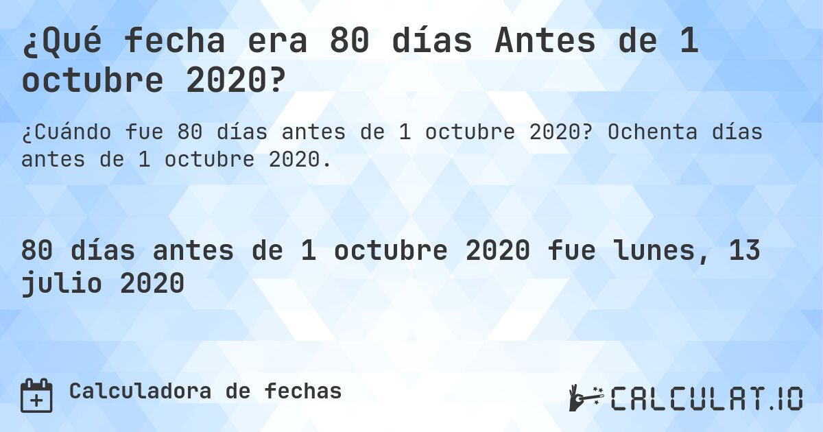 ¿Qué fecha era 80 días Antes de 1 octubre 2020?. Ochenta días antes de 1 octubre 2020.
