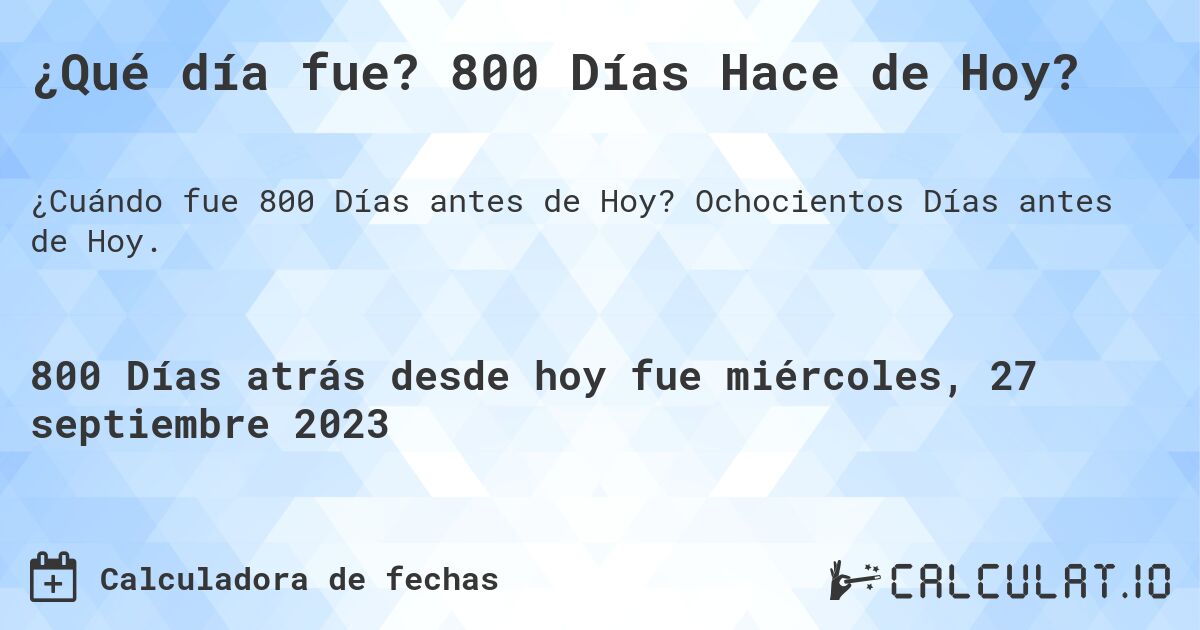 ¿Qué día fue? 800 Días Hace de Hoy?. Ochocientos Días antes de Hoy.