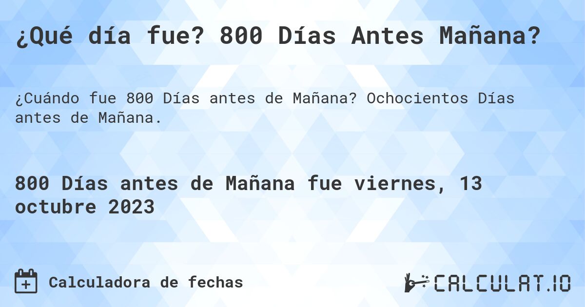 ¿Qué día fue? 800 Días Antes Mañana?. Ochocientos Días antes de Mañana.