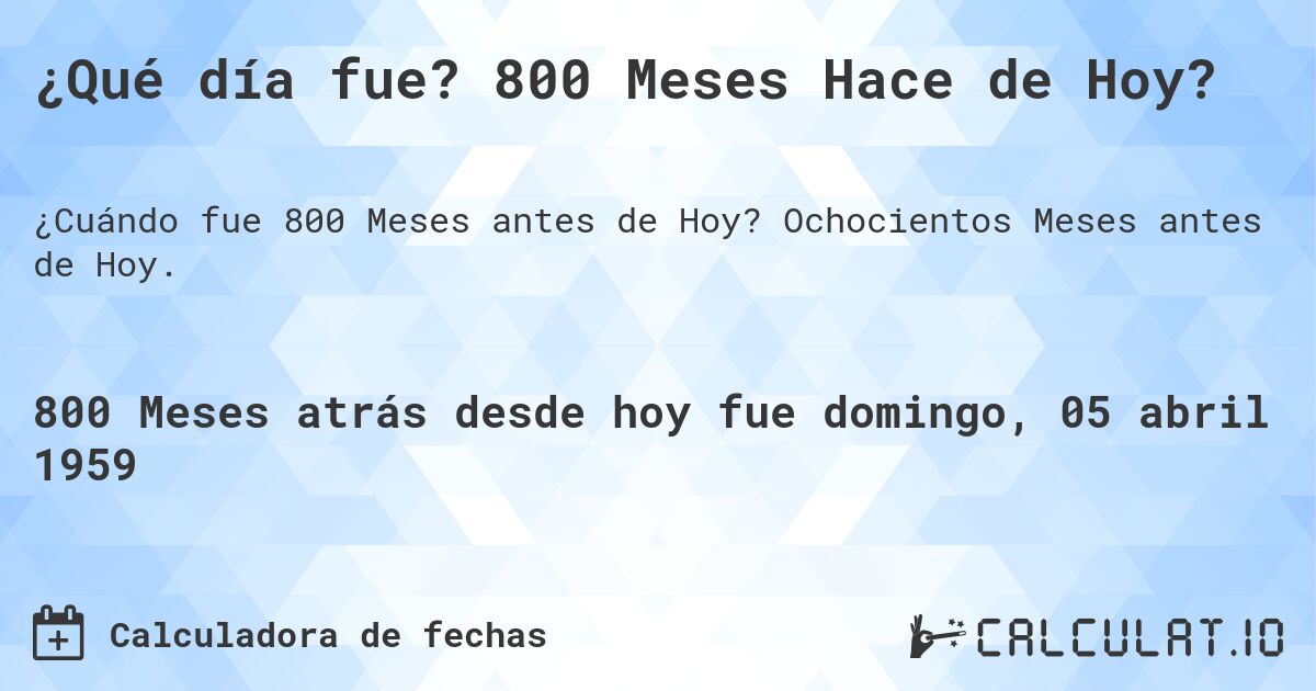 ¿Qué día fue? 800 Meses Hace de Hoy?. Ochocientos Meses antes de Hoy.