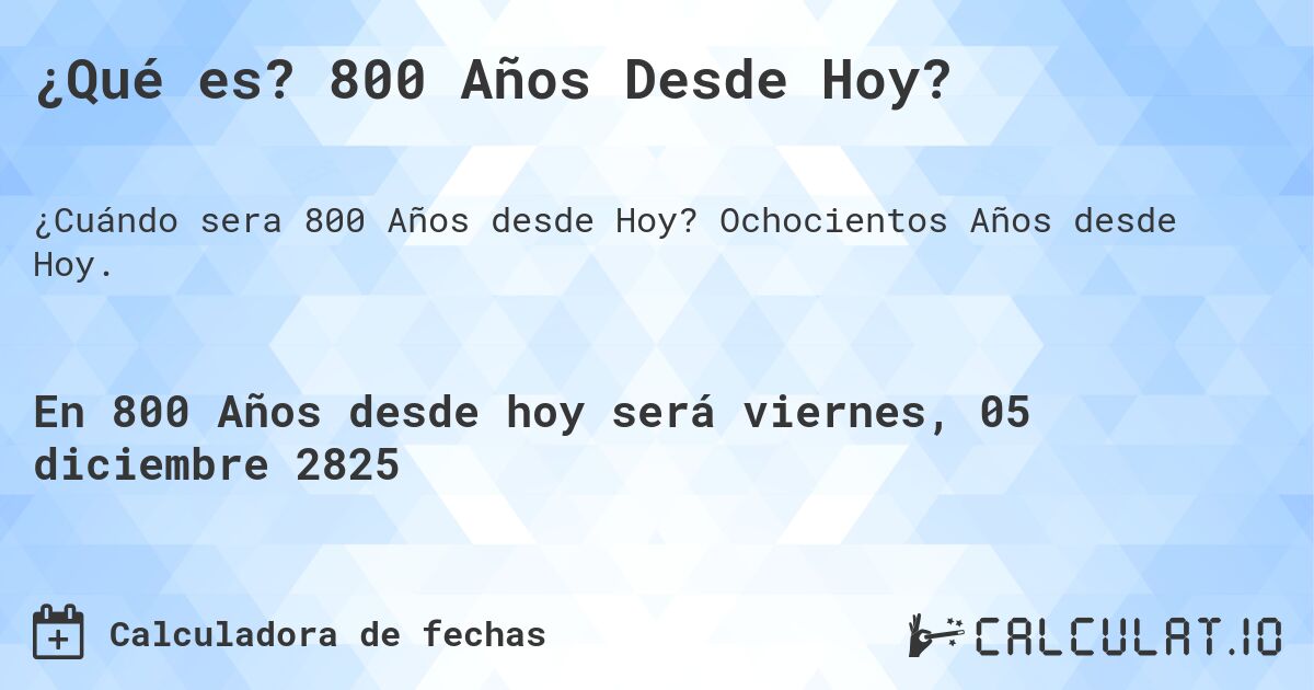 ¿Qué es? 800 Años Desde Hoy?. Ochocientos Años desde Hoy.