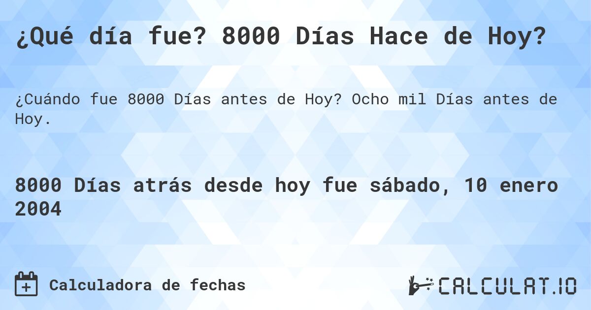 ¿Qué día fue? 8000 Días Hace de Hoy?. Ocho mil Días antes de Hoy.