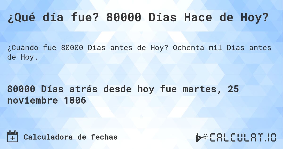 ¿Qué día fue? 80000 Días Hace de Hoy?. Ochenta mil Días antes de Hoy.