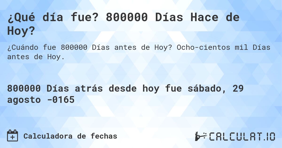 ¿Qué día fue? 800000 Días Hace de Hoy?. Ocho­cientos mil Días antes de Hoy.
