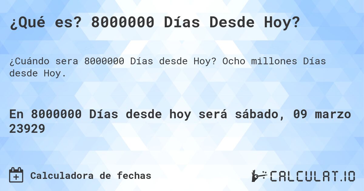 ¿Qué es? 8000000 Días Desde Hoy?. Ocho millones Días desde Hoy.