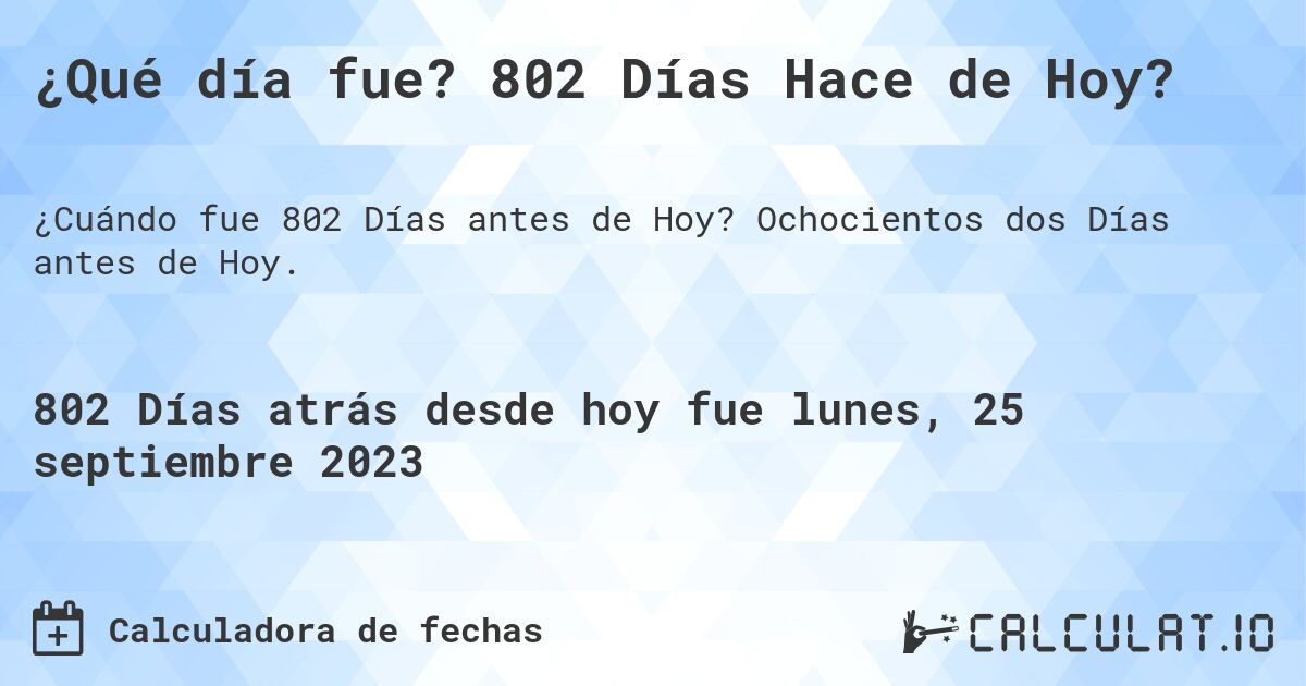 ¿Qué día fue? 802 Días Hace de Hoy?. Ochocientos dos Días antes de Hoy.