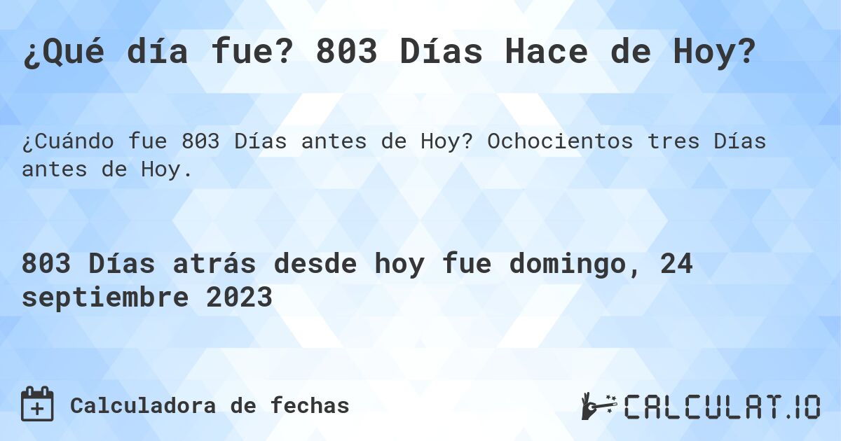 ¿Qué día fue? 803 Días Hace de Hoy?. Ochocientos tres Días antes de Hoy.