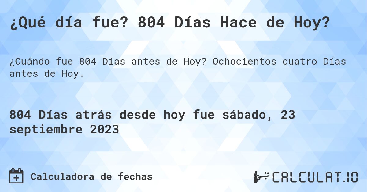 ¿Qué día fue? 804 Días Hace de Hoy?. Ochocientos cuatro Días antes de Hoy.