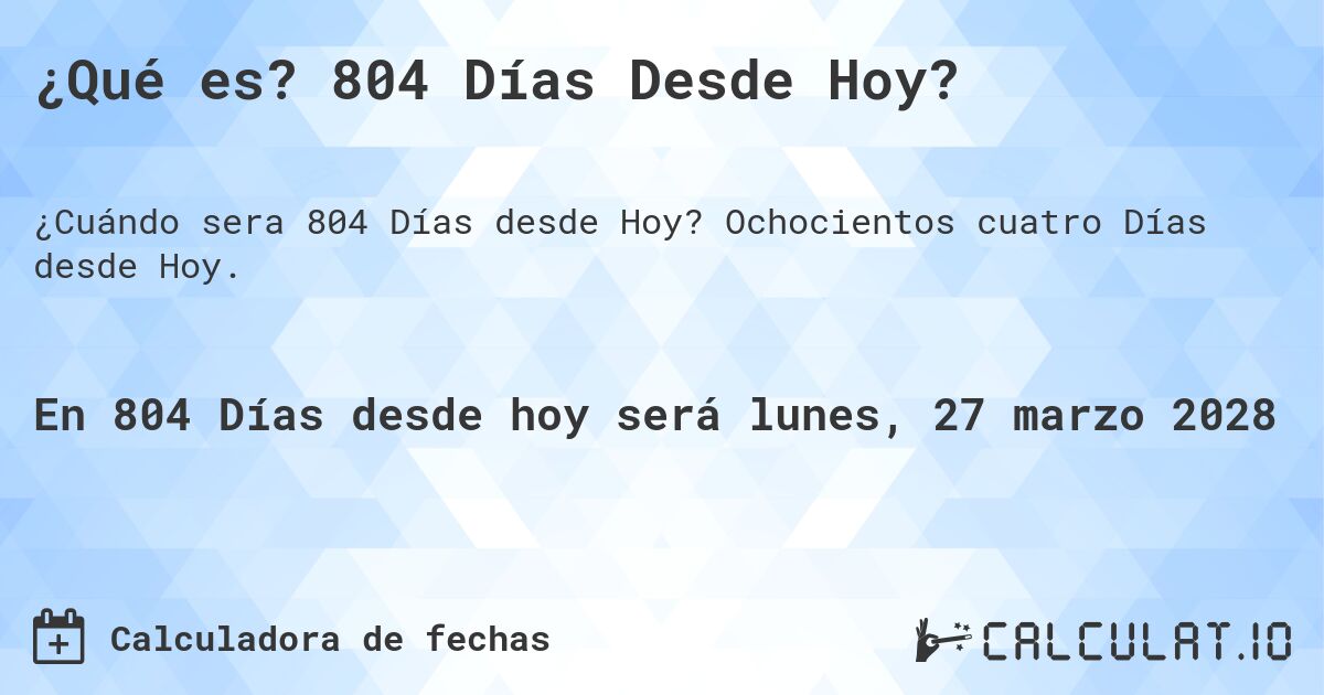 ¿Qué es? 804 Días Desde Hoy?. Ochocientos cuatro Días desde Hoy.