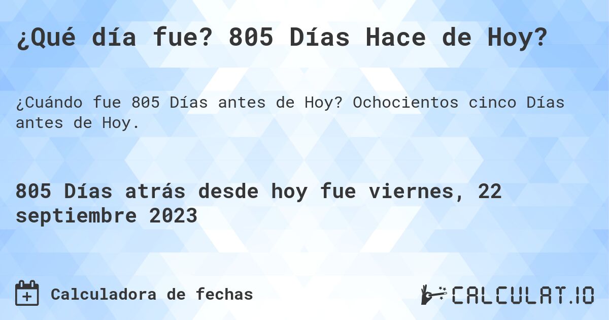 ¿Qué día fue? 805 Días Hace de Hoy?. Ochocientos cinco Días antes de Hoy.