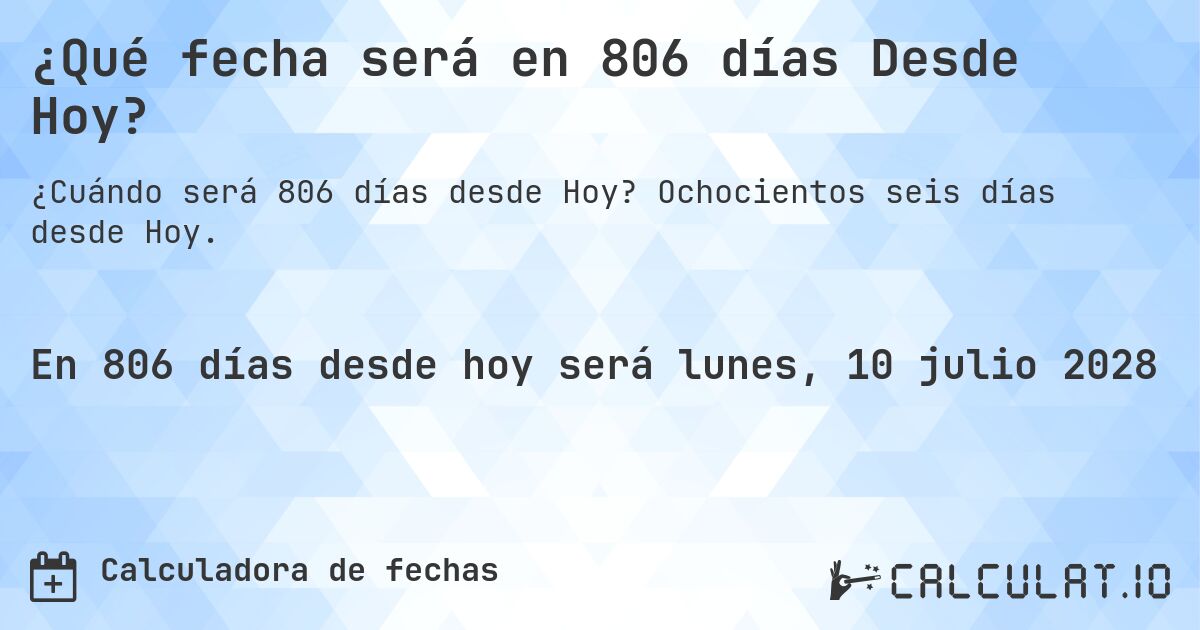 ¿Qué fecha será en 806 días Desde Hoy?. Ochocientos seis días desde Hoy.
