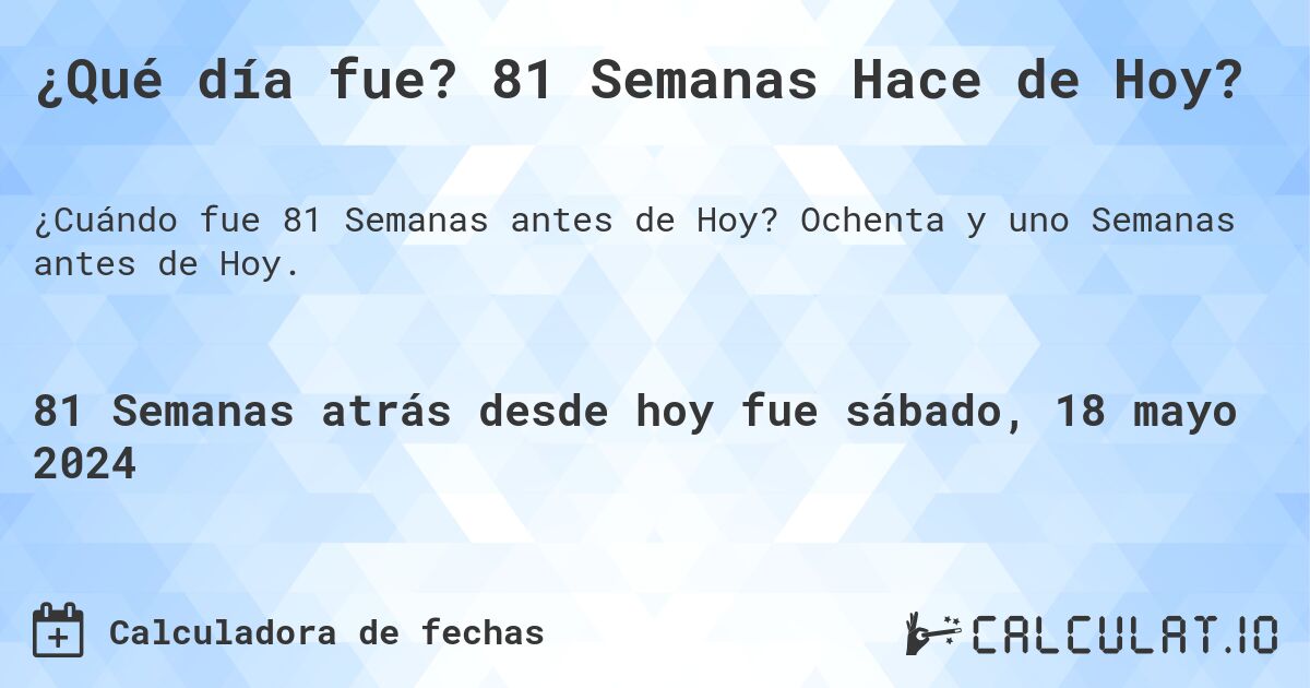 ¿Qué día fue? 81 Semanas Hace de Hoy?. Ochenta y uno Semanas antes de Hoy.