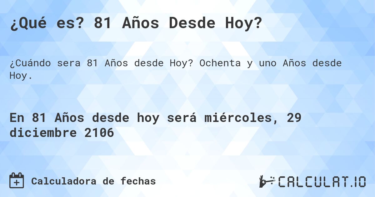 ¿Qué es? 81 Años Desde Hoy?. Ochenta y uno Años desde Hoy.
