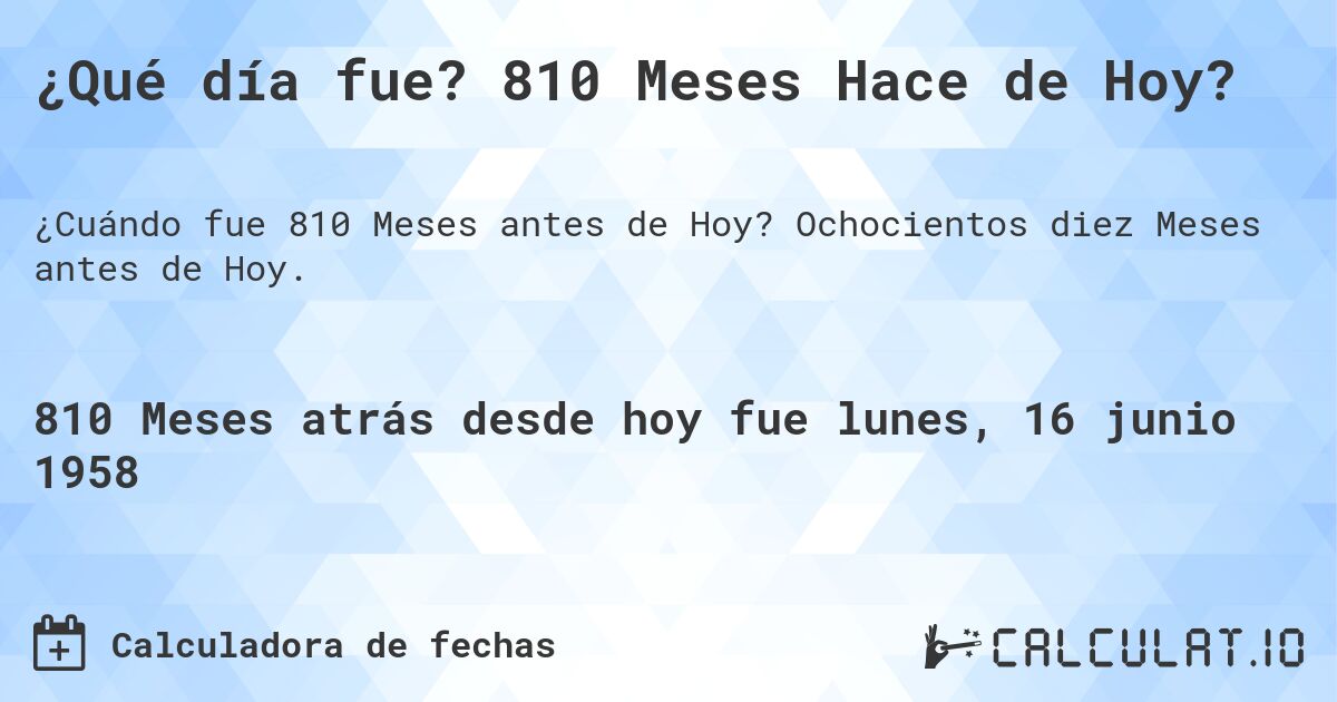 ¿Qué día fue? 810 Meses Hace de Hoy?. Ochocientos diez Meses antes de Hoy.